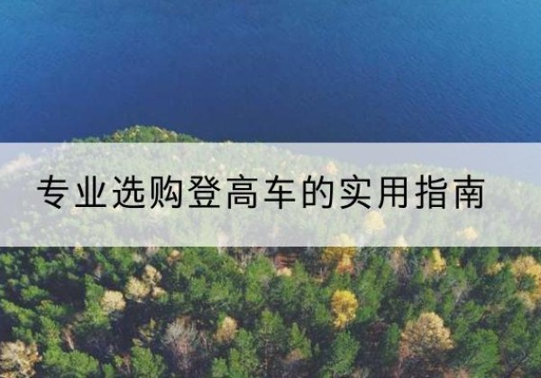 江城电动登高车厂家推荐-专业选购登高车的实用指南